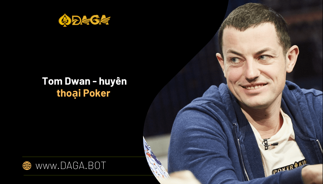 Tom Dwan - huyền thoại Poker có lối chơi xuất sắc